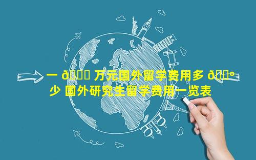 一 🐝 万元国外留学费用多 🐺 少 国外研究生留学费用一览表